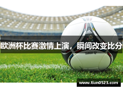 欧洲杯比赛激情上演，瞬间改变比分