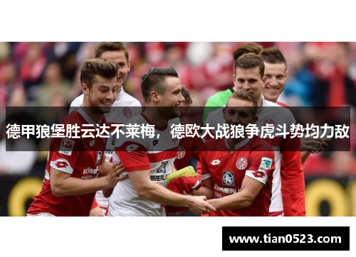 德甲狼堡胜云达不莱梅，德欧大战狼争虎斗势均力敌