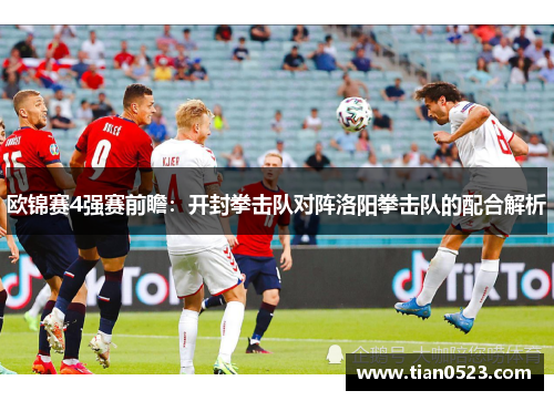 欧锦赛4强赛前瞻：开封拳击队对阵洛阳拳击队的配合解析