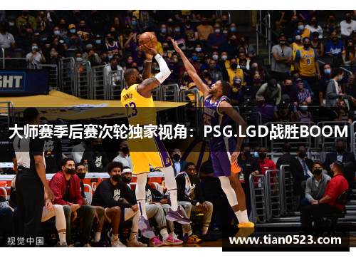 大师赛季后赛次轮独家视角：PSG.LGD战胜BOOM