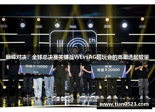 巅峰对决：全球总决赛关键战WEvsAG超玩会的高潮迭起较量