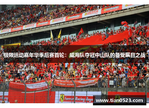 极限运动嘉年华季后赛首轮：威海队夺冠中山队的备受瞩目之战