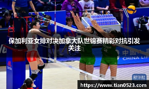 保加利亚女排对决加拿大队世锦赛精彩对抗引发关注