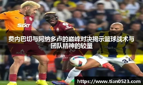 费内巴切与阿纳多卢的巅峰对决揭示篮球战术与团队精神的较量